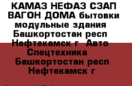 КАМАЗ НЕФАЗ СЗАП ВАГОН-ДОМА бытовки модульные здания - Башкортостан респ., Нефтекамск г. Авто » Спецтехника   . Башкортостан респ.,Нефтекамск г.